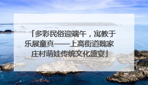 多彩民俗迎端午，寓教于乐展童真——上高街道魏家庄村萌娃传统文化盛宴