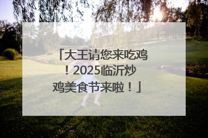 大王请您来吃鸡！2025临沂炒鸡美食节来啦！