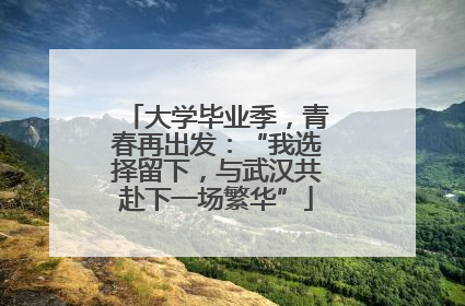 大学毕业季，青春再出发：“我选择留下，与武汉共赴下一场繁华”