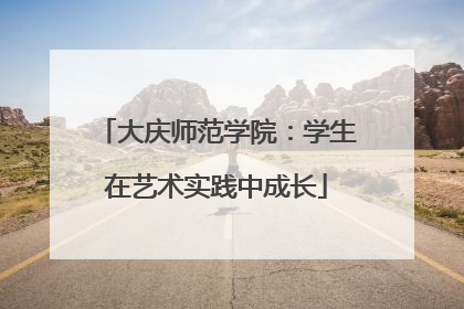 大庆师范学院：学生在艺术实践中成长
