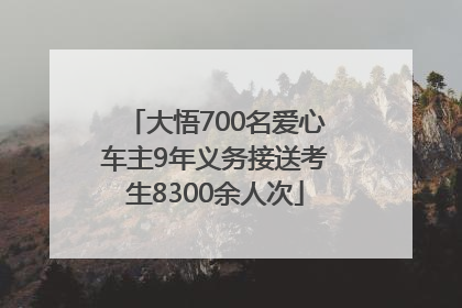 大悟700名爱心车主9年义务接送考生8300余人次
