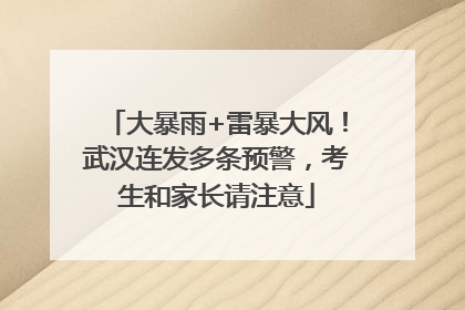 大暴雨+雷暴大风！武汉连发多条预警，考生和家长请注意