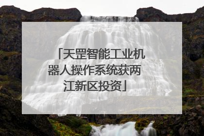 天罡智能工业机器人操作系统获两江新区投资
