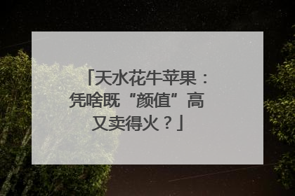 天水花牛苹果：凭啥既“颜值”高又卖得火？