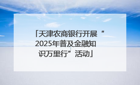 天津农商银行开展“2025年普及金融知识万里行”活动