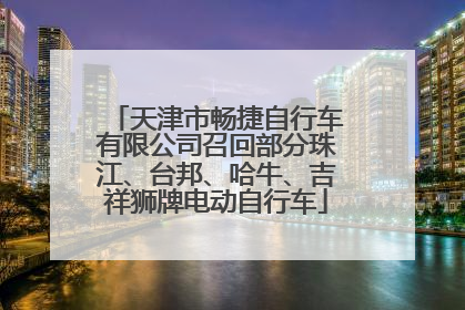 天津市畅捷自行车有限公司召回部分珠江、台邦、哈牛、吉祥狮牌电动自行车