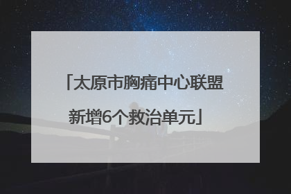 太原市胸痛中心联盟新增6个救治单元