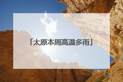 太原本周高温多雨