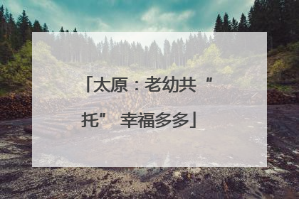太原：老幼共“托” 幸福多多
