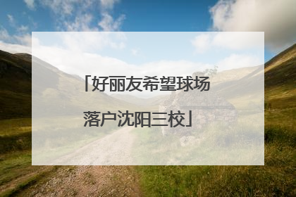 好丽友希望球场落户沈阳三校