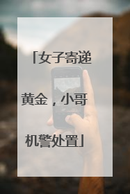 女子寄递黄金，小哥机警处置