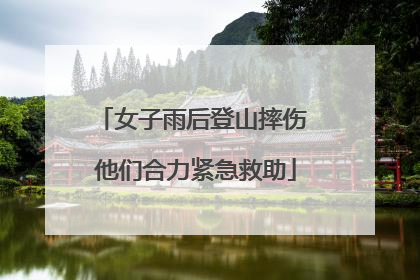 女子雨后登山摔伤 他们合力紧急救助