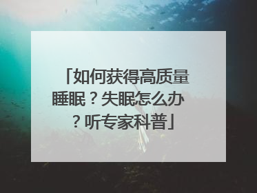 如何获得高质量睡眠？失眠怎么办？听专家科普