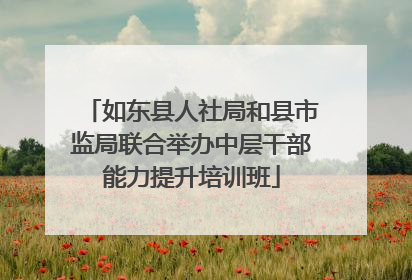 如东县人社局和县市监局联合举办中层干部能力提升培训班