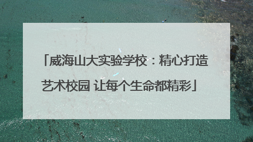 威海山大实验学校：精心打造艺术校园 让每个生命都精彩