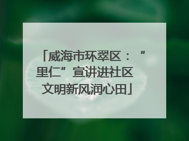 威海市环翠区：“里仁”宣讲进社区 文明新风润心田