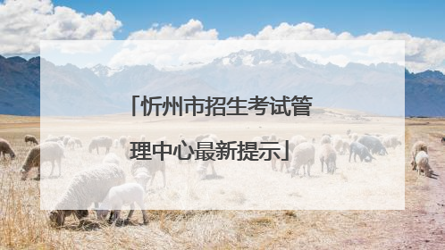 忻州市招生考试管理中心最新提示