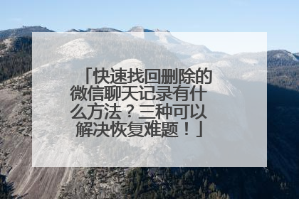 快速找回删除的微信聊天记录有什么方法？三种可以解决恢复难题！