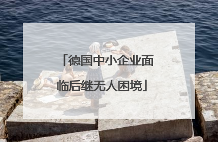 德国中小企业面临后继无人困境
