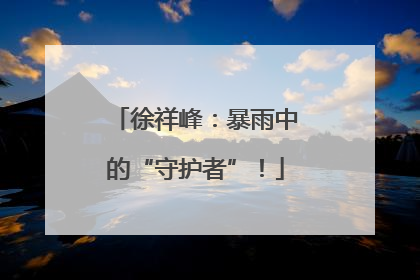 徐祥峰：暴雨中的“守护者”！