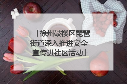 徐州鼓楼区琵琶街道深入推进安全宣传进社区活动