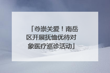 尊崇关爱！南岳区开展抚恤优待对象医疗巡诊活动