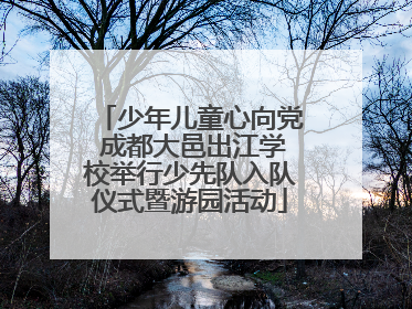 少年儿童心向党 成都大邑出江学校举行少先队入队仪式暨游园活动