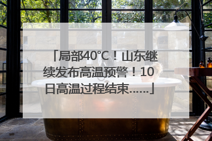 局部40℃！山东继续发布高温预警！10日高温过程结束……