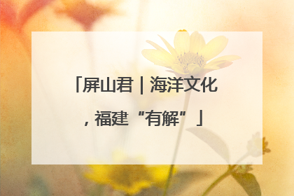 屏山君|海洋文化,福建“有解”