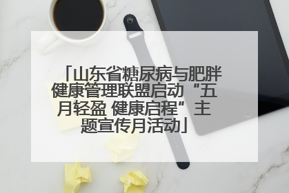 山东省糖尿病与肥胖健康管理联盟启动“五月轻盈 健康启程”主题宣传月活动