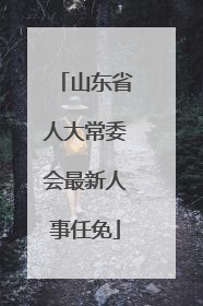 山东省人大常委会最新人事任免