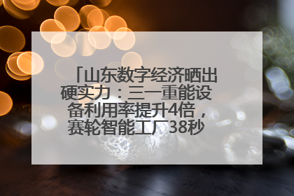 山东数字经济晒出硬实力：三一重能设备利用率提升4倍，赛轮智能工厂38秒生产一条轮胎