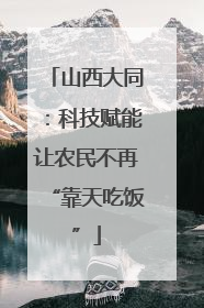 山西大同：科技赋能让农民不再“靠天吃饭”
