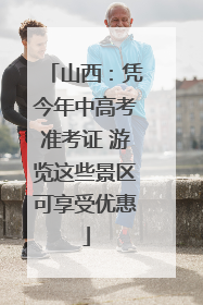 山西：凭今年中高考准考证 游览这些景区可享受优惠