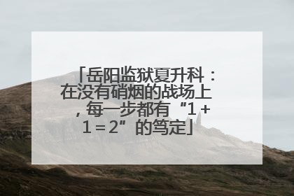 岳阳监狱夏升科：在没有硝烟的战场上，每一步都有“1＋1＝2”的笃定