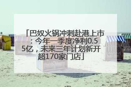 巴奴火锅冲刺赴港上市：今年一季度净利0.55亿，未来三年计划新开超170家门店