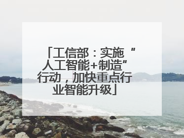 工信部：实施“人工智能+制造”行动，加快重点行业智能升级