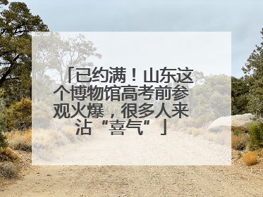 已约满！山东这个博物馆高考前参观火爆，很多人来沾“喜气”