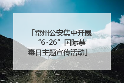 常州公安集中开展“6･26”国际禁毒日主题宣传活动