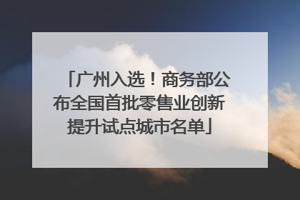 广州入选！商务部公布全国首批零售业创新提升试点城市名单
