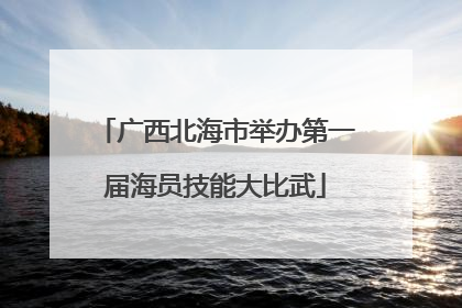 广西北海市举办第一届海员技能大比武
