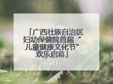 广西壮族自治区妇幼保健院首届“儿童健康文化节”欢乐启幕