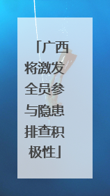广西将激发全员参与隐患排查积极性