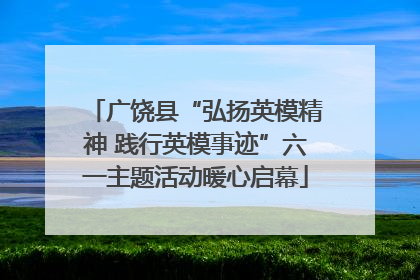 广饶县“弘扬英模精神 践行英模事迹”六一主题活动暖心启幕