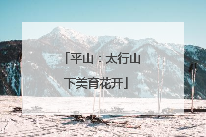 平山：太行山下美育花开