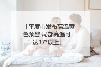 平度市发布高温黄色预警 局部高温可达37°以上
