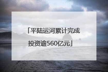 平陆运河累计完成投资逾560亿元