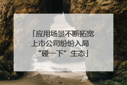 应用场景不断拓宽 上市公司纷纷入局“碰一下”生态
