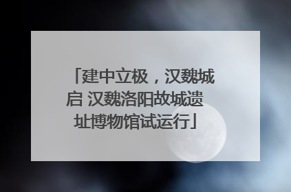 建中立极，汉魏城启 汉魏洛阳故城遗址博物馆试运行