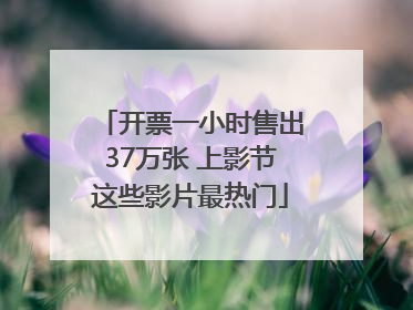 开票一小时售出37万张 上影节这些影片最热门